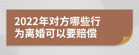 2022年对方哪些行为离婚可以要赔偿