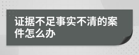证据不足事实不清的案件怎么办