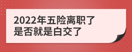 2022年五险离职了是否就是白交了