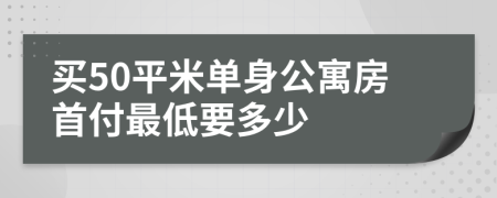 买50平米单身公寓房首付最低要多少