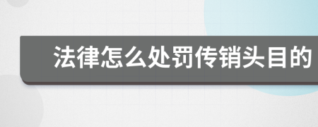 法律怎么处罚传销头目的