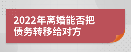 2022年离婚能否把债务转移给对方