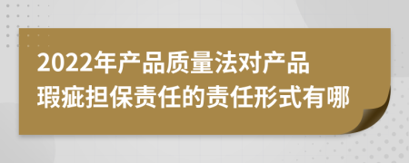 2022年产品质量法对产品瑕疵担保责任的责任形式有哪