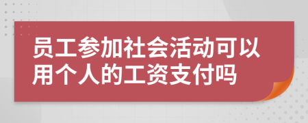 员工参加社会活动可以用个人的工资支付吗