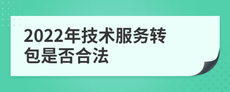 2022年技术服务转包是否合法