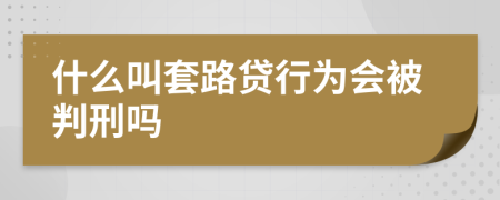 什么叫套路贷行为会被判刑吗