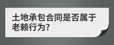 土地承包合同是否属于老赖行为?