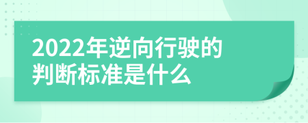 2022年逆向行驶的判断标准是什么