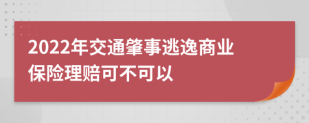 2022年交通肇事逃逸商业保险理赔可不可以