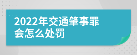 2022年交通肇事罪会怎么处罚