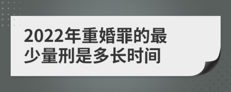 2022年重婚罪的最少量刑是多长时间