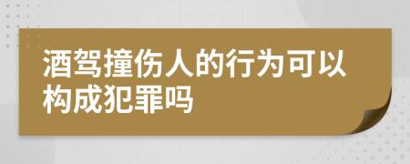 酒驾撞伤人的行为可以构成犯罪吗