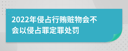 2022年侵占行贿赃物会不会以侵占罪定罪处罚