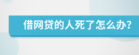 借网贷的人死了怎么办？