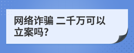  网络诈骗 二千万可以立案吗?