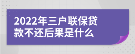 2022年三户联保贷款不还后果是什么