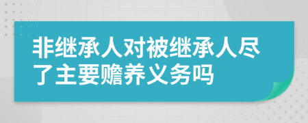 非继承人对被继承人尽了主要赡养义务吗