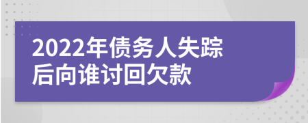 2022年债务人失踪后向谁讨回欠款