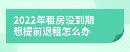 2022年租房没到期想提前退租怎么办