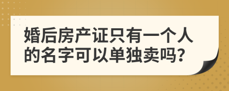 婚后房产证只有一个人的名字可以单独卖吗？