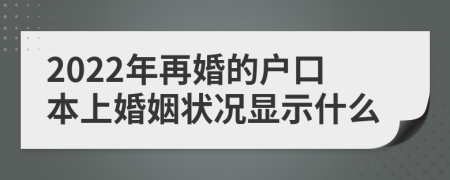 2022年再婚的户口本上婚姻状况显示什么