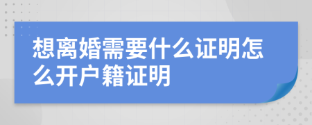 想离婚需要什么证明怎么开户籍证明