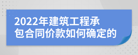 2022年建筑工程承包合同价款如何确定的