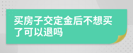 买房子交定金后不想买了可以退吗