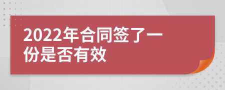 2022年合同签了一份是否有效
