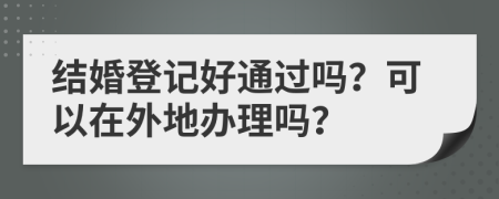 结婚登记好通过吗？可以在外地办理吗？