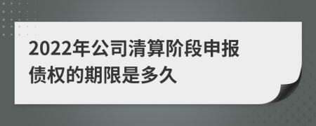 2022年公司清算阶段申报债权的期限是多久