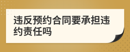 违反预约合同要承担违约责任吗