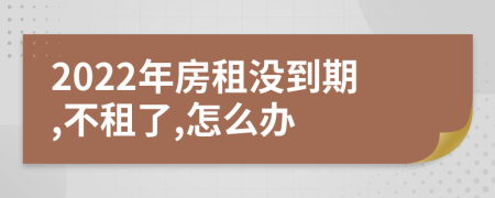 2022年房租没到期,不租了,怎么办