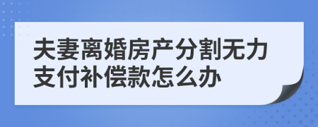 夫妻离婚房产分割无力支付补偿款怎么办