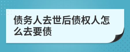 债务人去世后债权人怎么去要债