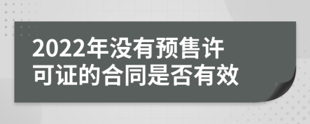 2022年没有预售许可证的合同是否有效