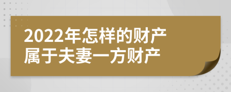 2022年怎样的财产属于夫妻一方财产