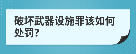 破坏武器设施罪该如何处罚？