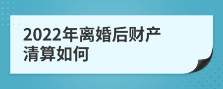 2022年离婚后财产清算如何