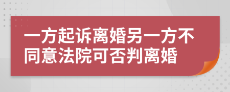 一方起诉离婚另一方不同意法院可否判离婚