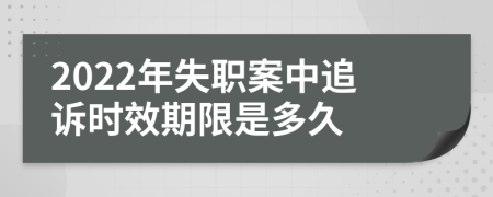 2022年失职案中追诉时效期限是多久