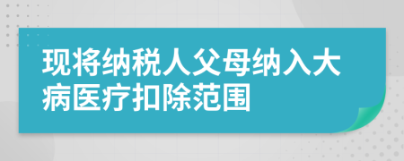 现将纳税人父母纳入大病医疗扣除范围