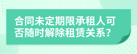 合同未定期限承租人可否随时解除租赁关系？