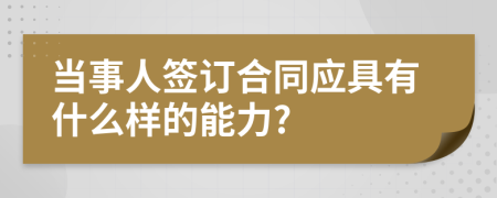 当事人签订合同应具有什么样的能力?