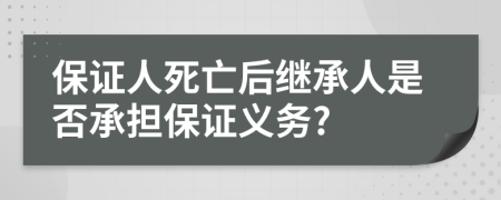 保证人死亡后继承人是否承担保证义务?