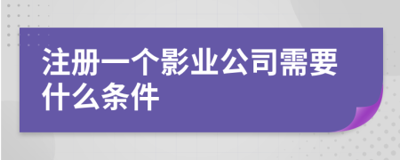 注册一个影业公司需要什么条件