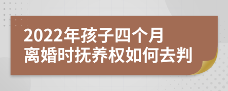 2022年孩子四个月离婚时抚养权如何去判