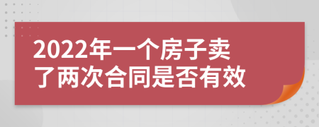 2022年一个房子卖了两次合同是否有效