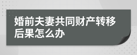 婚前夫妻共同财产转移后果怎么办