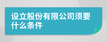 设立股份有限公司须要什么条件